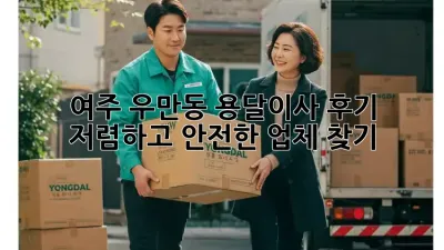 여주 우만동 용달이사 후기: 저렴하고 안전한 업체 찾기