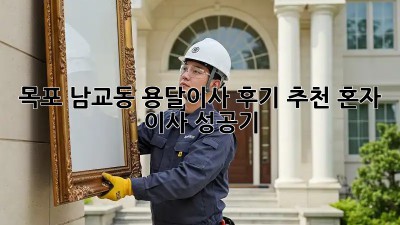 목포 남교동 용달이사 후기 추천: 혼자 이사 성공기! 💸